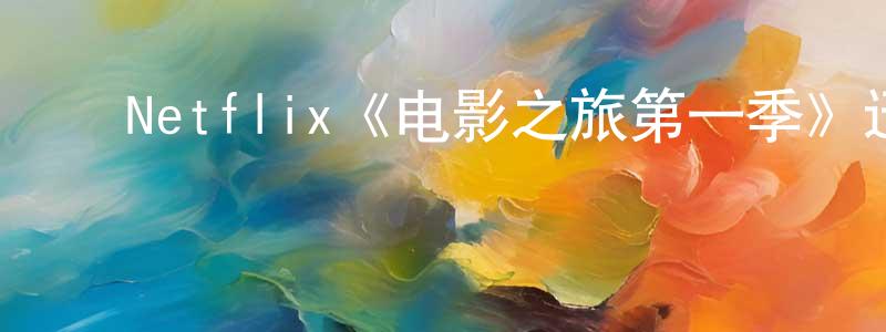 曹春敏发布Netflix《电影之旅第一季》迅雷下载/在线观看/百度云-选秀/综艺-美剧天堂
